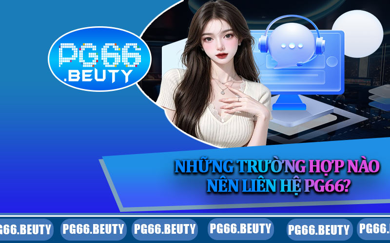 Những trường hợp nào nên liên hệ PG66?